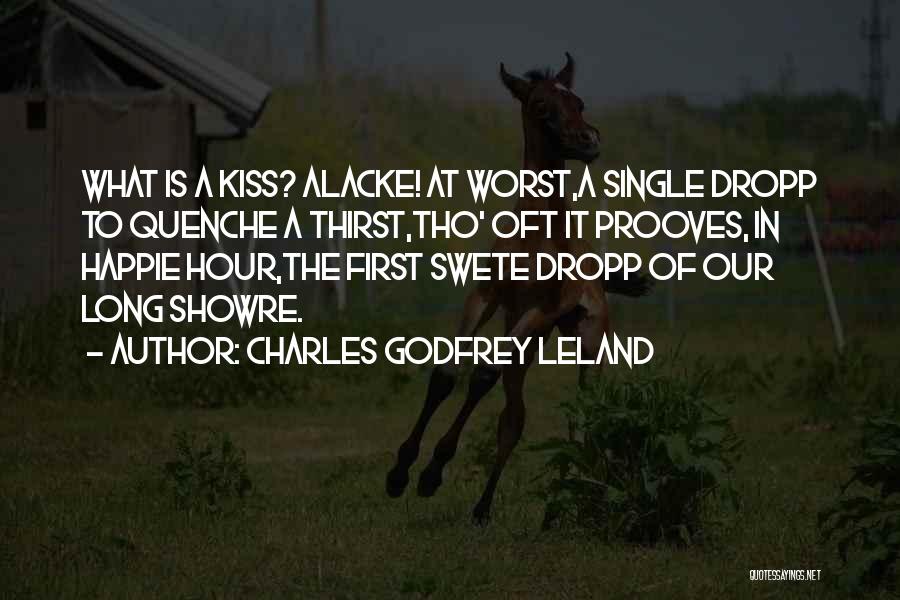 Charles Godfrey Leland Quotes: What Is A Kiss? Alacke! At Worst,a Single Dropp To Quenche A Thirst,tho' Oft It Prooves, In Happie Hour,the First