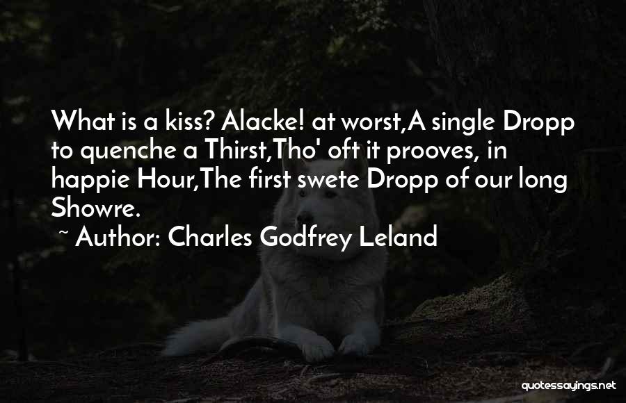 Charles Godfrey Leland Quotes: What Is A Kiss? Alacke! At Worst,a Single Dropp To Quenche A Thirst,tho' Oft It Prooves, In Happie Hour,the First