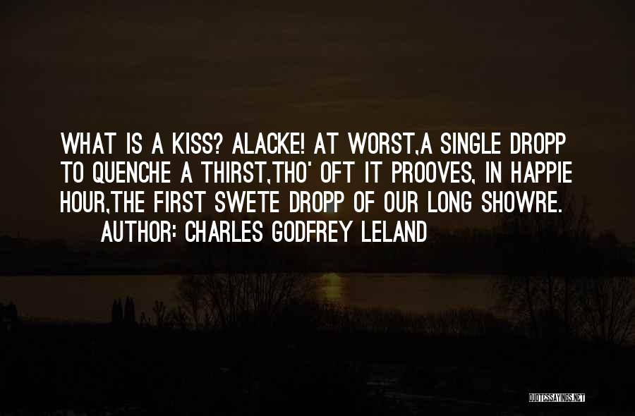 Charles Godfrey Leland Quotes: What Is A Kiss? Alacke! At Worst,a Single Dropp To Quenche A Thirst,tho' Oft It Prooves, In Happie Hour,the First