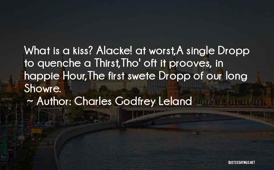 Charles Godfrey Leland Quotes: What Is A Kiss? Alacke! At Worst,a Single Dropp To Quenche A Thirst,tho' Oft It Prooves, In Happie Hour,the First