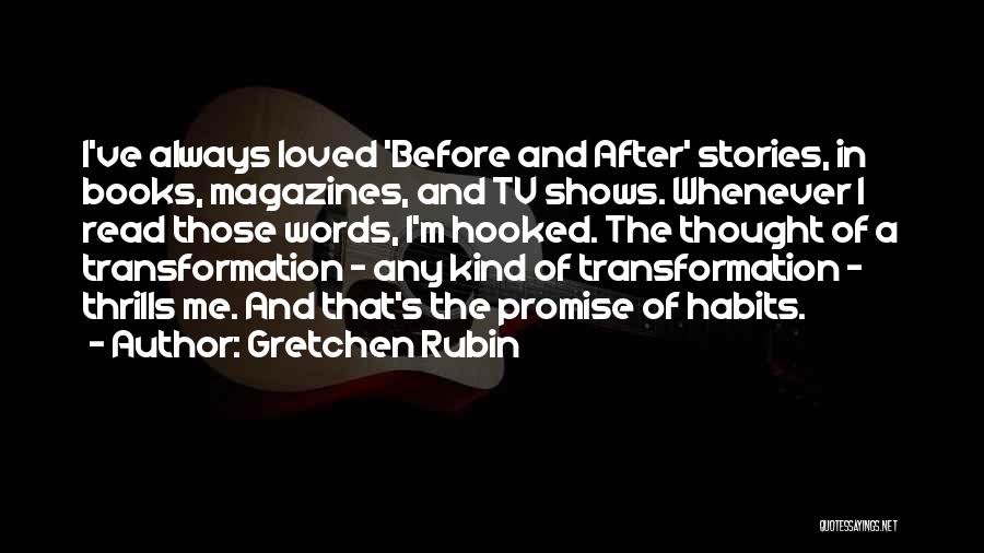 Gretchen Rubin Quotes: I've Always Loved 'before And After' Stories, In Books, Magazines, And Tv Shows. Whenever I Read Those Words, I'm Hooked.