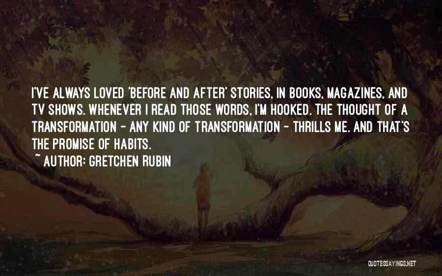 Gretchen Rubin Quotes: I've Always Loved 'before And After' Stories, In Books, Magazines, And Tv Shows. Whenever I Read Those Words, I'm Hooked.