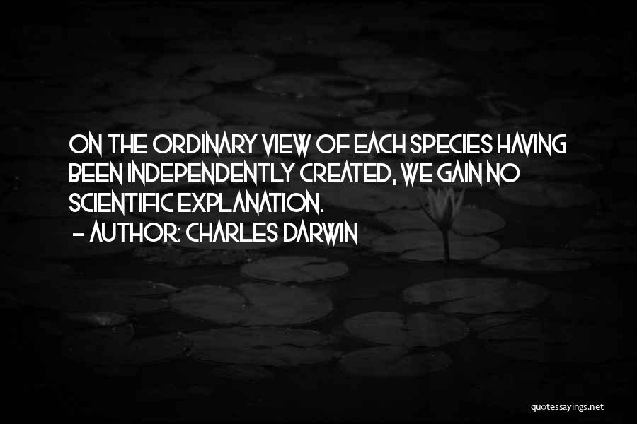 Charles Darwin Quotes: On The Ordinary View Of Each Species Having Been Independently Created, We Gain No Scientific Explanation.
