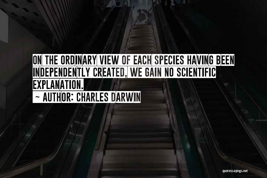 Charles Darwin Quotes: On The Ordinary View Of Each Species Having Been Independently Created, We Gain No Scientific Explanation.