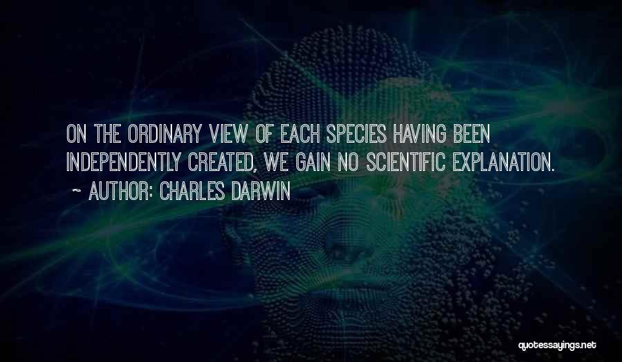 Charles Darwin Quotes: On The Ordinary View Of Each Species Having Been Independently Created, We Gain No Scientific Explanation.