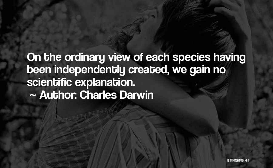 Charles Darwin Quotes: On The Ordinary View Of Each Species Having Been Independently Created, We Gain No Scientific Explanation.