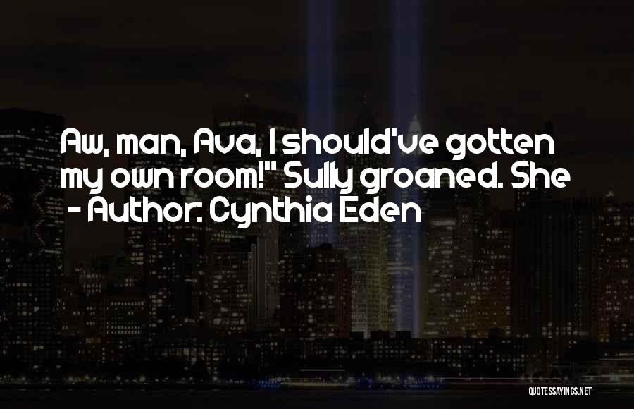 Cynthia Eden Quotes: Aw, Man, Ava, I Should've Gotten My Own Room! Sully Groaned. She