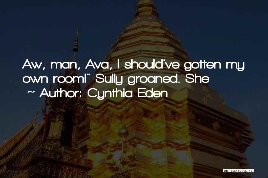 Cynthia Eden Quotes: Aw, Man, Ava, I Should've Gotten My Own Room! Sully Groaned. She