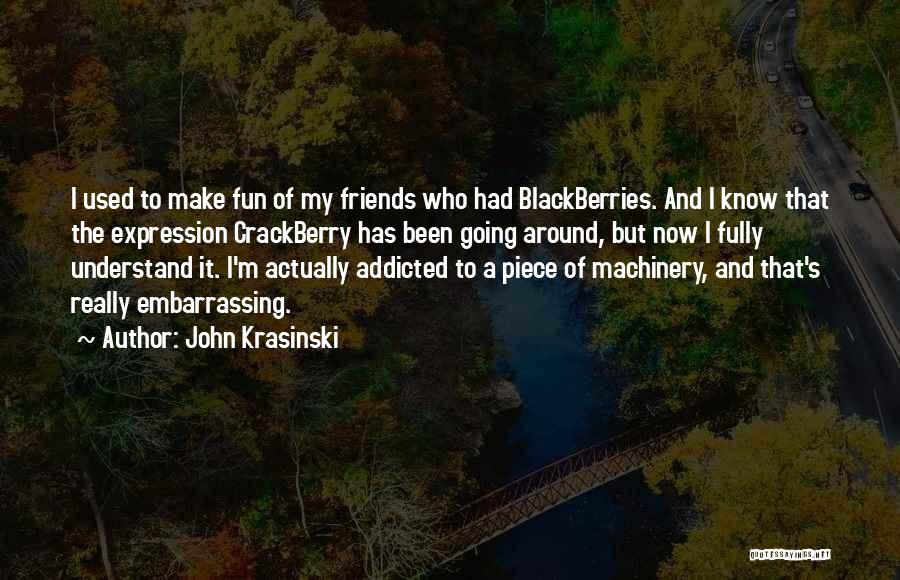 John Krasinski Quotes: I Used To Make Fun Of My Friends Who Had Blackberries. And I Know That The Expression Crackberry Has Been