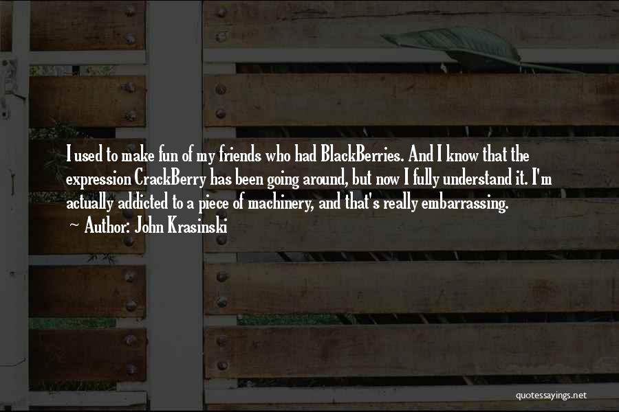 John Krasinski Quotes: I Used To Make Fun Of My Friends Who Had Blackberries. And I Know That The Expression Crackberry Has Been