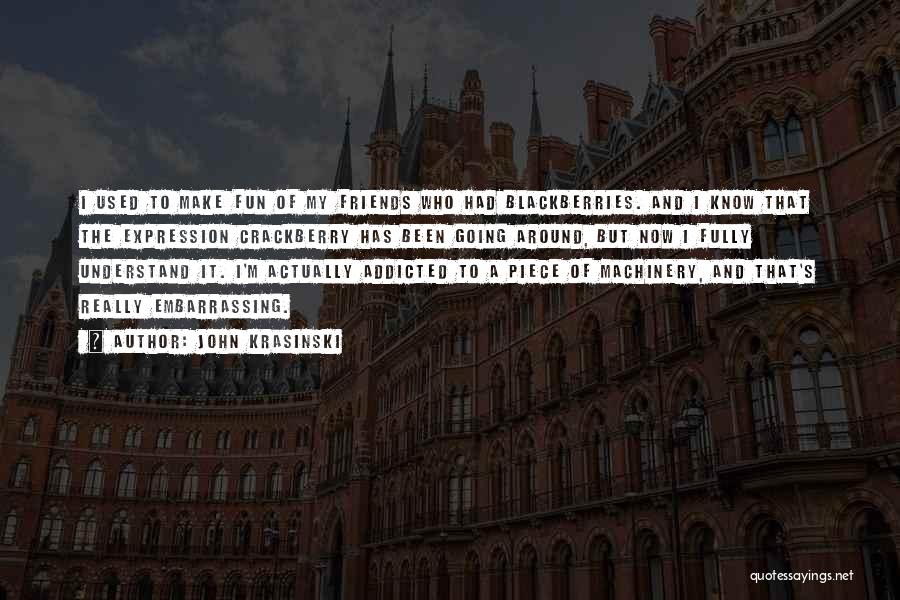 John Krasinski Quotes: I Used To Make Fun Of My Friends Who Had Blackberries. And I Know That The Expression Crackberry Has Been