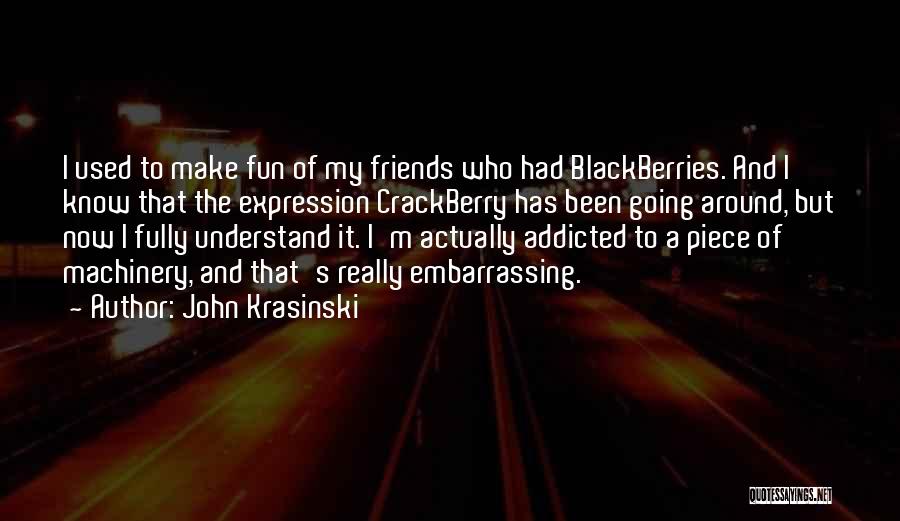 John Krasinski Quotes: I Used To Make Fun Of My Friends Who Had Blackberries. And I Know That The Expression Crackberry Has Been