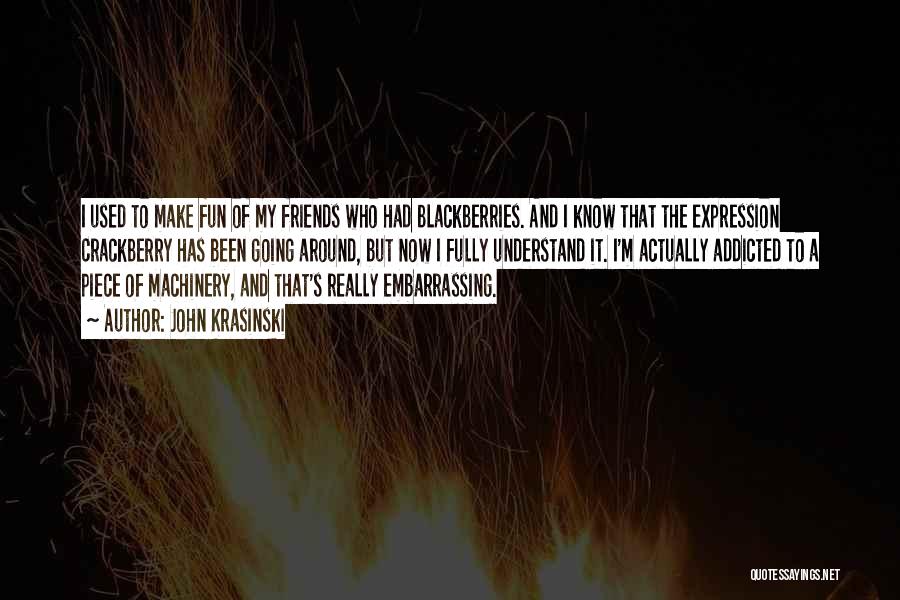 John Krasinski Quotes: I Used To Make Fun Of My Friends Who Had Blackberries. And I Know That The Expression Crackberry Has Been