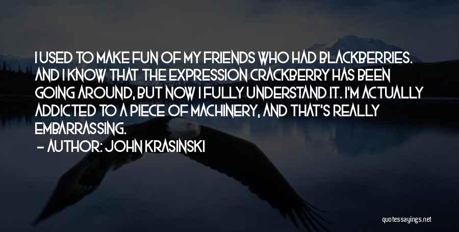 John Krasinski Quotes: I Used To Make Fun Of My Friends Who Had Blackberries. And I Know That The Expression Crackberry Has Been