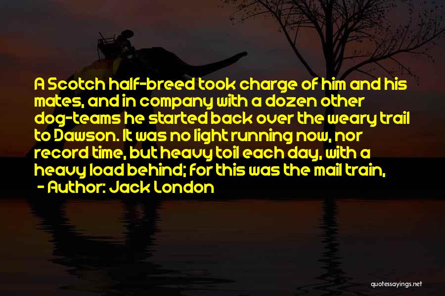 Jack London Quotes: A Scotch Half-breed Took Charge Of Him And His Mates, And In Company With A Dozen Other Dog-teams He Started