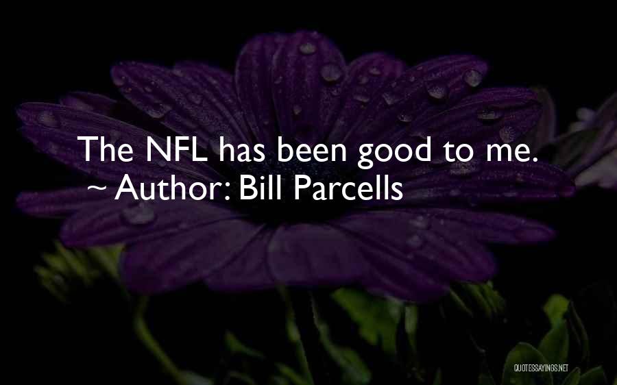 Bill Parcells Quotes: The Nfl Has Been Good To Me.