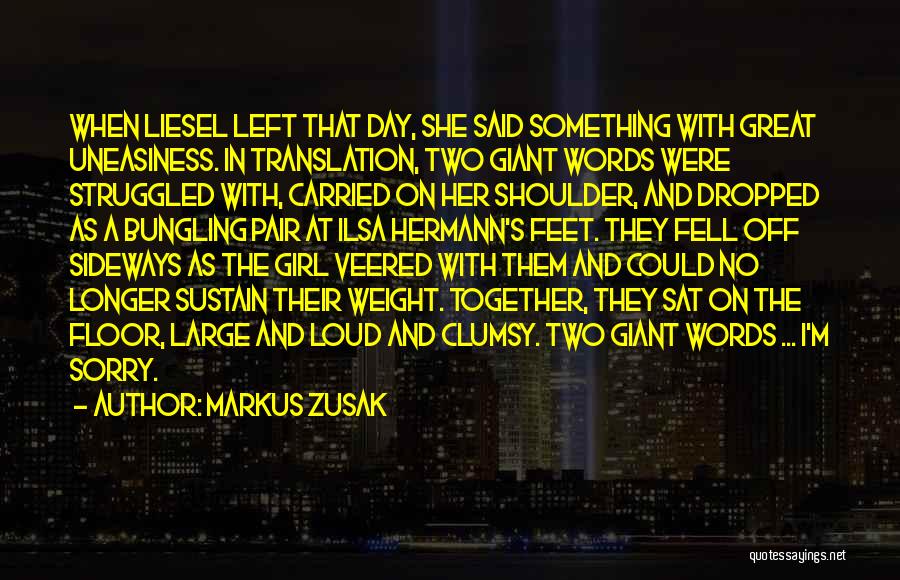 Markus Zusak Quotes: When Liesel Left That Day, She Said Something With Great Uneasiness. In Translation, Two Giant Words Were Struggled With, Carried