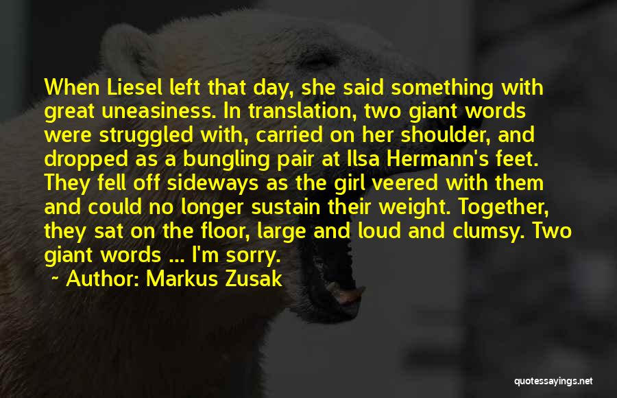 Markus Zusak Quotes: When Liesel Left That Day, She Said Something With Great Uneasiness. In Translation, Two Giant Words Were Struggled With, Carried