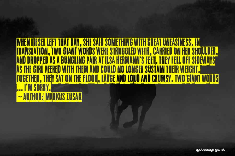 Markus Zusak Quotes: When Liesel Left That Day, She Said Something With Great Uneasiness. In Translation, Two Giant Words Were Struggled With, Carried