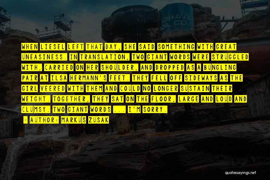 Markus Zusak Quotes: When Liesel Left That Day, She Said Something With Great Uneasiness. In Translation, Two Giant Words Were Struggled With, Carried