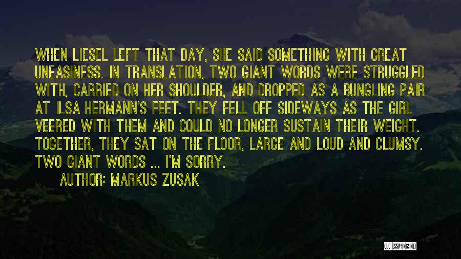 Markus Zusak Quotes: When Liesel Left That Day, She Said Something With Great Uneasiness. In Translation, Two Giant Words Were Struggled With, Carried