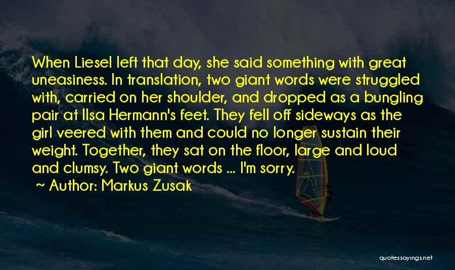 Markus Zusak Quotes: When Liesel Left That Day, She Said Something With Great Uneasiness. In Translation, Two Giant Words Were Struggled With, Carried
