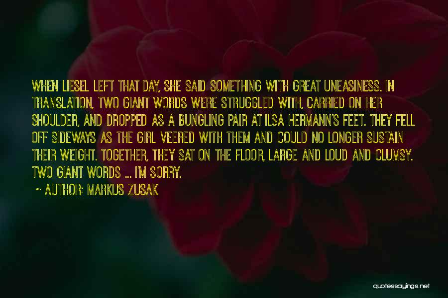 Markus Zusak Quotes: When Liesel Left That Day, She Said Something With Great Uneasiness. In Translation, Two Giant Words Were Struggled With, Carried