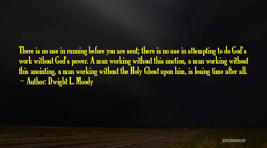 Dwight L. Moody Quotes: There Is No Use In Running Before You Are Sent; There Is No Use In Attempting To Do God's Work