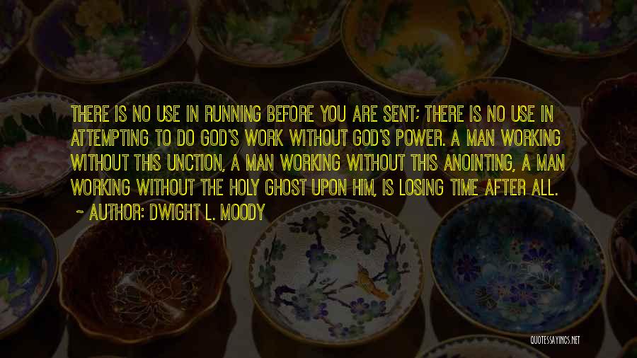 Dwight L. Moody Quotes: There Is No Use In Running Before You Are Sent; There Is No Use In Attempting To Do God's Work