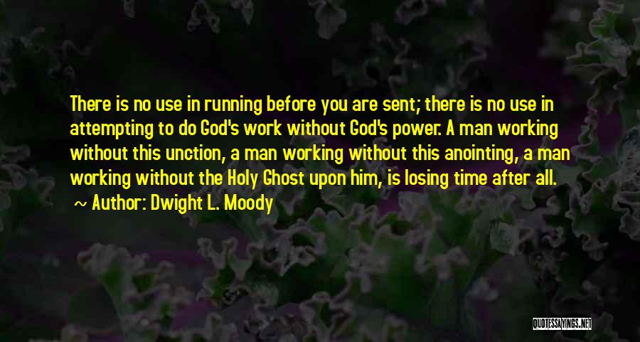 Dwight L. Moody Quotes: There Is No Use In Running Before You Are Sent; There Is No Use In Attempting To Do God's Work