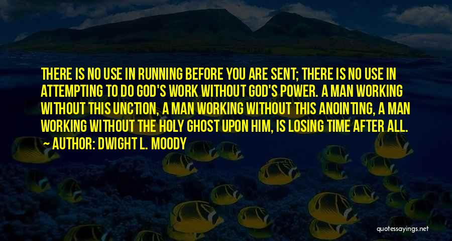 Dwight L. Moody Quotes: There Is No Use In Running Before You Are Sent; There Is No Use In Attempting To Do God's Work