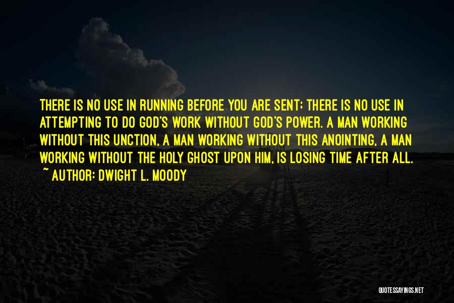 Dwight L. Moody Quotes: There Is No Use In Running Before You Are Sent; There Is No Use In Attempting To Do God's Work