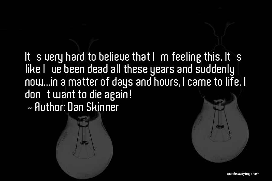 Dan Skinner Quotes: It's Very Hard To Believe That I'm Feeling This. It's Like I've Been Dead All These Years And Suddenly Now...in