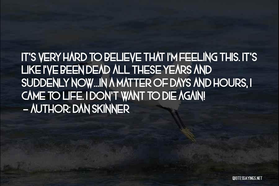 Dan Skinner Quotes: It's Very Hard To Believe That I'm Feeling This. It's Like I've Been Dead All These Years And Suddenly Now...in