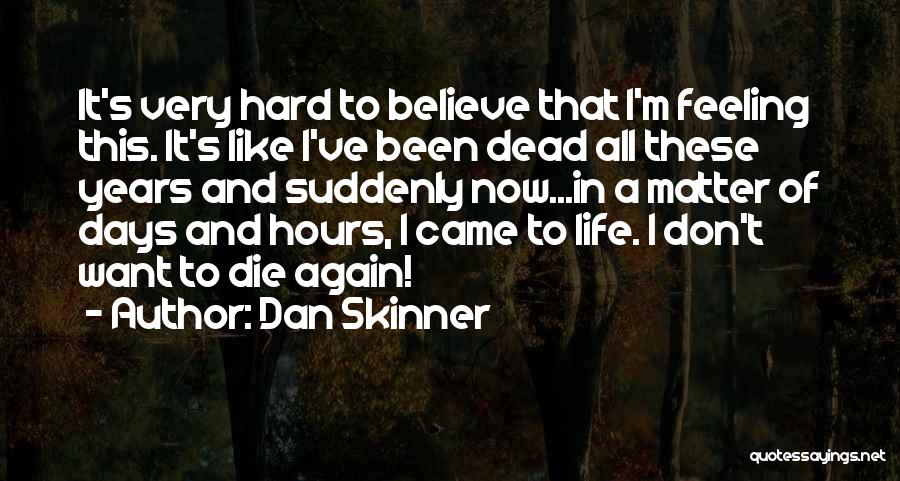 Dan Skinner Quotes: It's Very Hard To Believe That I'm Feeling This. It's Like I've Been Dead All These Years And Suddenly Now...in