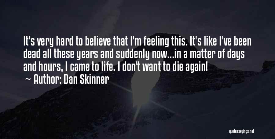 Dan Skinner Quotes: It's Very Hard To Believe That I'm Feeling This. It's Like I've Been Dead All These Years And Suddenly Now...in