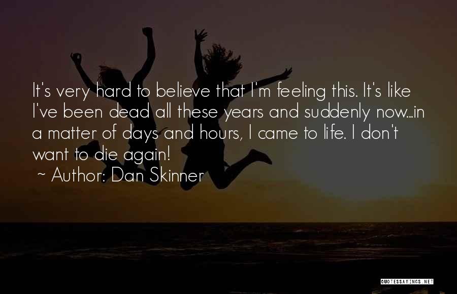 Dan Skinner Quotes: It's Very Hard To Believe That I'm Feeling This. It's Like I've Been Dead All These Years And Suddenly Now...in