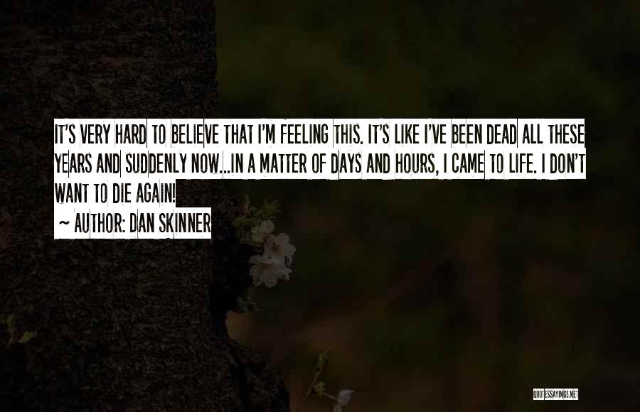 Dan Skinner Quotes: It's Very Hard To Believe That I'm Feeling This. It's Like I've Been Dead All These Years And Suddenly Now...in