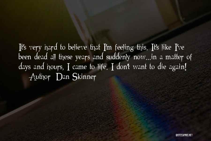 Dan Skinner Quotes: It's Very Hard To Believe That I'm Feeling This. It's Like I've Been Dead All These Years And Suddenly Now...in