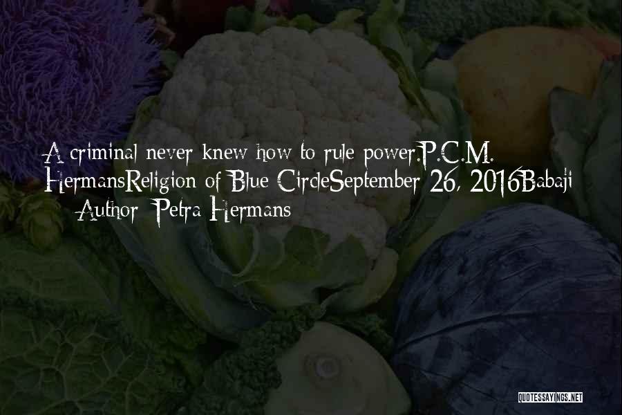 Petra Hermans Quotes: A Criminal Never Knew How To Rule Power.p.c.m. Hermansreligion Of Blue Circleseptember 26, 2016babaji