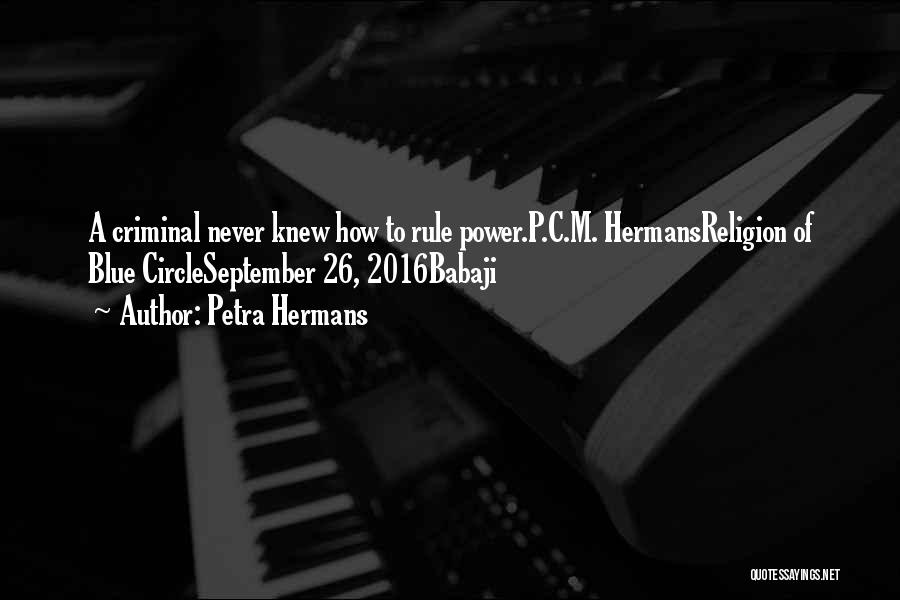 Petra Hermans Quotes: A Criminal Never Knew How To Rule Power.p.c.m. Hermansreligion Of Blue Circleseptember 26, 2016babaji