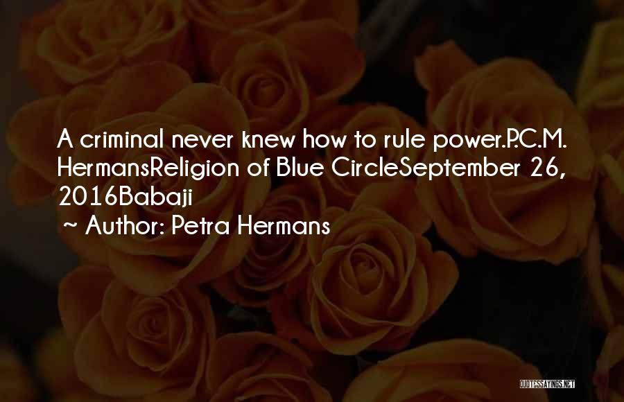 Petra Hermans Quotes: A Criminal Never Knew How To Rule Power.p.c.m. Hermansreligion Of Blue Circleseptember 26, 2016babaji