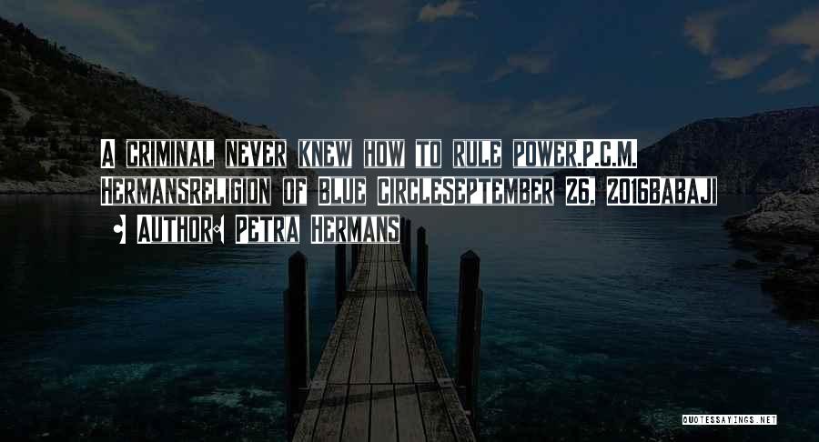 Petra Hermans Quotes: A Criminal Never Knew How To Rule Power.p.c.m. Hermansreligion Of Blue Circleseptember 26, 2016babaji