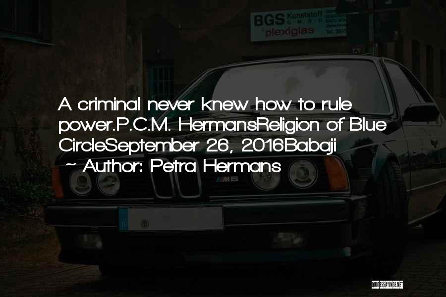 Petra Hermans Quotes: A Criminal Never Knew How To Rule Power.p.c.m. Hermansreligion Of Blue Circleseptember 26, 2016babaji