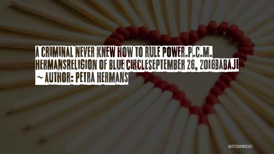 Petra Hermans Quotes: A Criminal Never Knew How To Rule Power.p.c.m. Hermansreligion Of Blue Circleseptember 26, 2016babaji