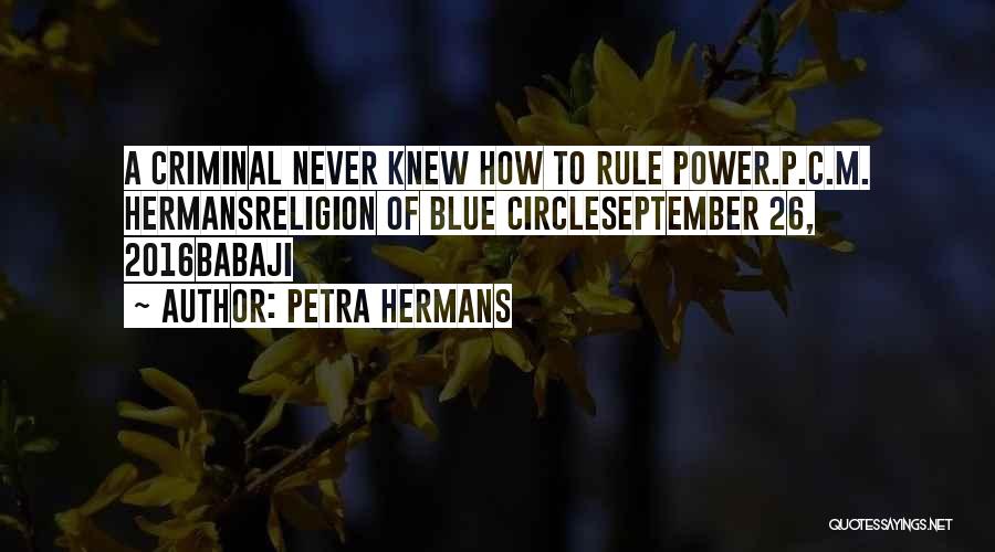 Petra Hermans Quotes: A Criminal Never Knew How To Rule Power.p.c.m. Hermansreligion Of Blue Circleseptember 26, 2016babaji