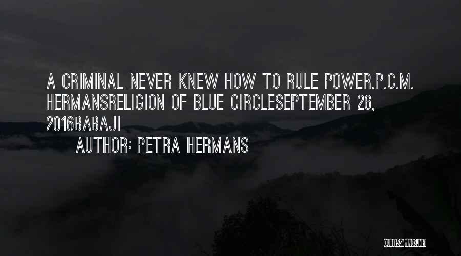 Petra Hermans Quotes: A Criminal Never Knew How To Rule Power.p.c.m. Hermansreligion Of Blue Circleseptember 26, 2016babaji