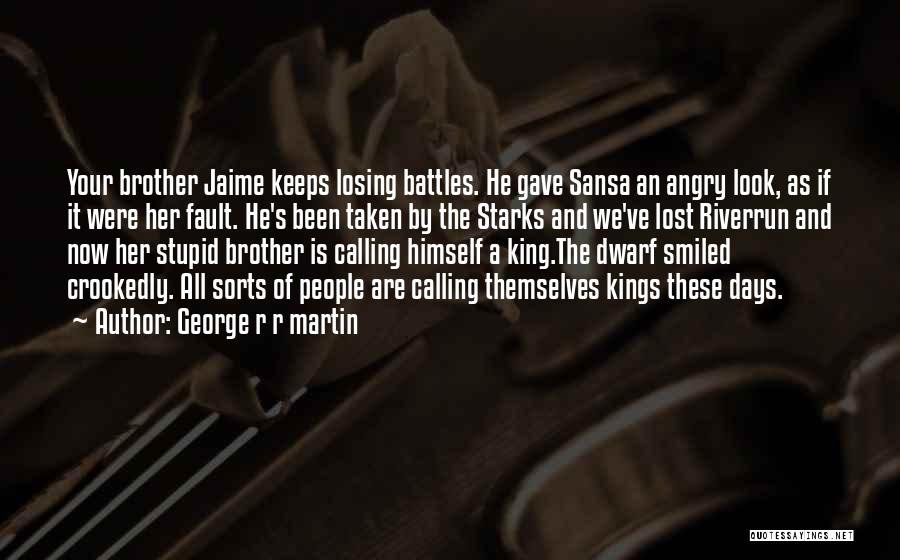 George R R Martin Quotes: Your Brother Jaime Keeps Losing Battles. He Gave Sansa An Angry Look, As If It Were Her Fault. He's Been