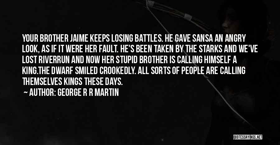 George R R Martin Quotes: Your Brother Jaime Keeps Losing Battles. He Gave Sansa An Angry Look, As If It Were Her Fault. He's Been