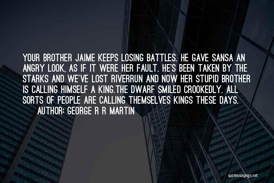 George R R Martin Quotes: Your Brother Jaime Keeps Losing Battles. He Gave Sansa An Angry Look, As If It Were Her Fault. He's Been